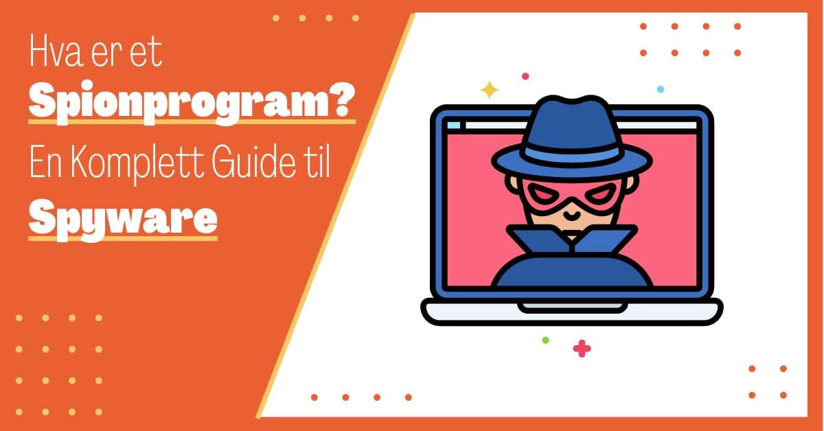 Hva er Spyware? En Komplett ABC til Spionprogram